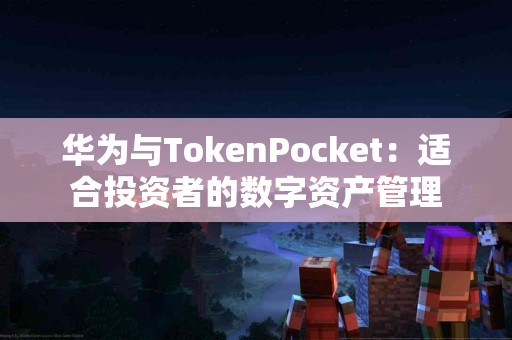 华为与TokenPocket：适合投资者的数字资产管理