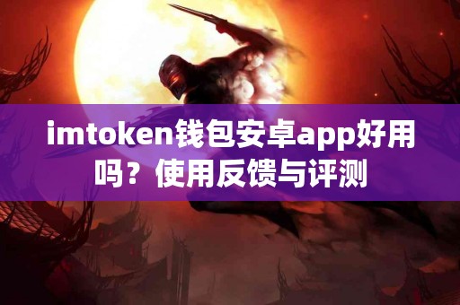 imtoken钱包安卓app好用吗？使用反馈与评测