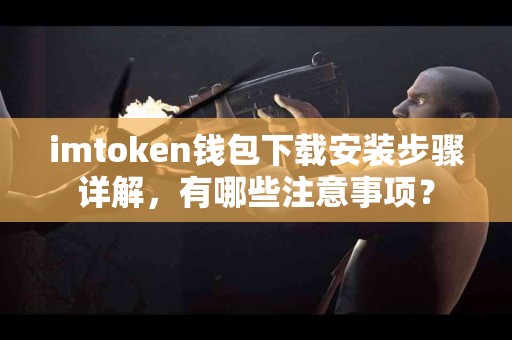 imtoken钱包下载安装步骤详解，有哪些注意事项？