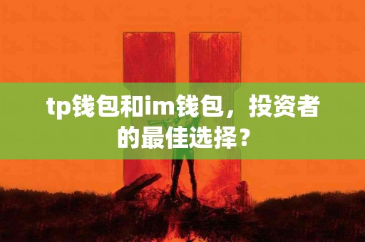 tp钱包和im钱包，投资者的最佳选择？