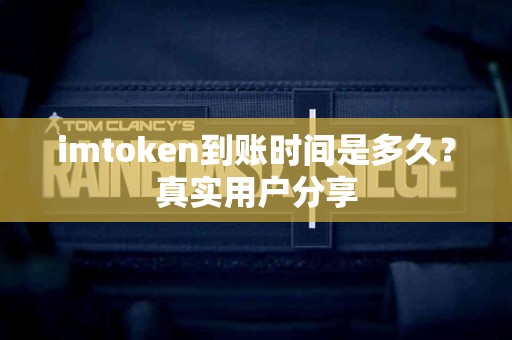 imtoken到账时间是多久？真实用户分享