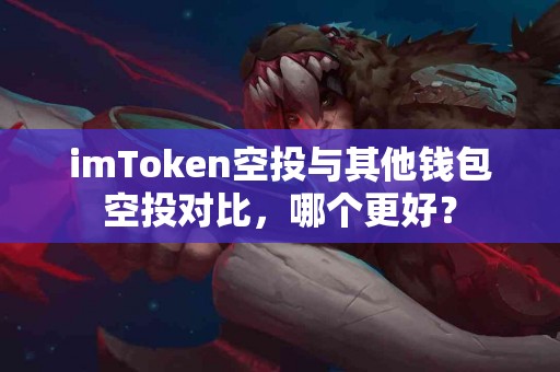 imToken空投与其他钱包空投对比，哪个更好？