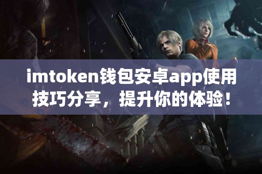 imtoken钱包安卓app使用技巧分享，提升你的体验！