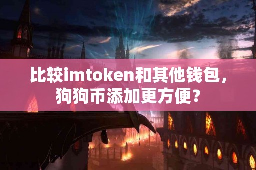 比较imtoken和其他钱包，狗狗币添加更方便？