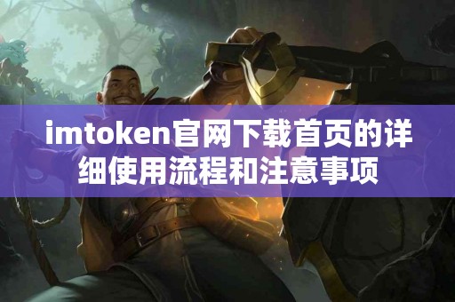 imtoken官网下载首页的详细使用流程和注意事项
