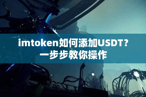 imtoken如何添加USDT？一步步教你操作