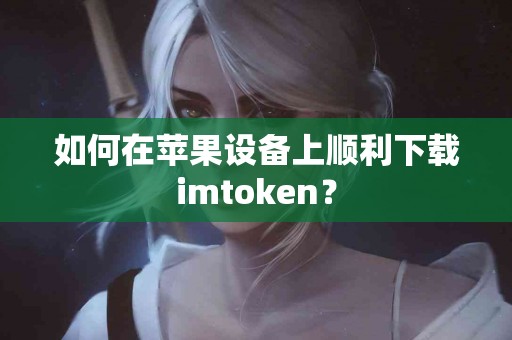 如何在苹果设备上顺利下载imtoken？