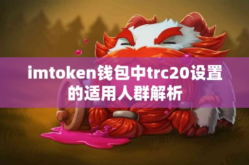 imtoken钱包中trc20设置的适用人群解析