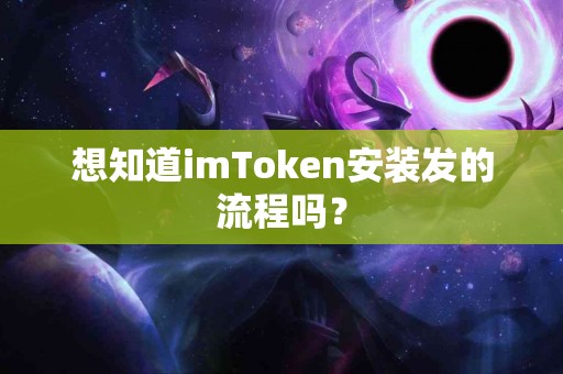 想知道imToken安装发的流程吗？