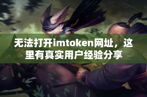 无法打开imtoken网址，这里有真实用户经验分享