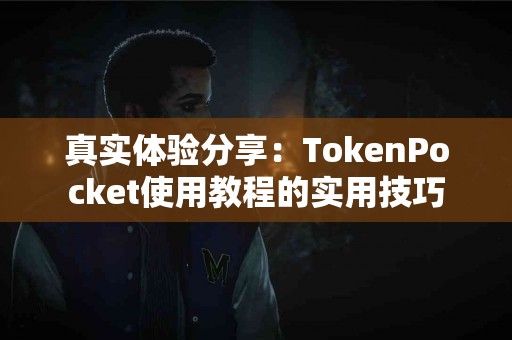 真实体验分享：TokenPocket使用教程的实用技巧