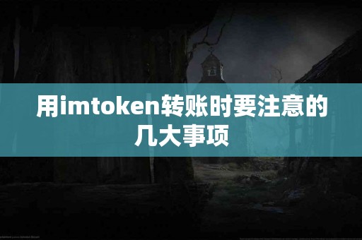 用imtoken转账时要注意的几大事项