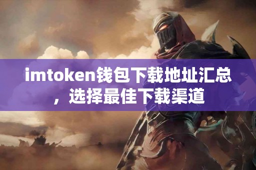 imtoken钱包下载地址汇总，选择最佳下载渠道