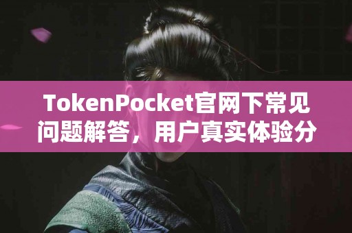 TokenPocket官网下常见问题解答，用户真实体验分享