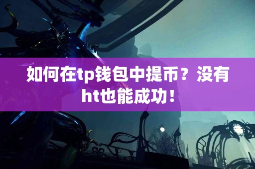 如何在tp钱包中提币？没有ht也能成功！