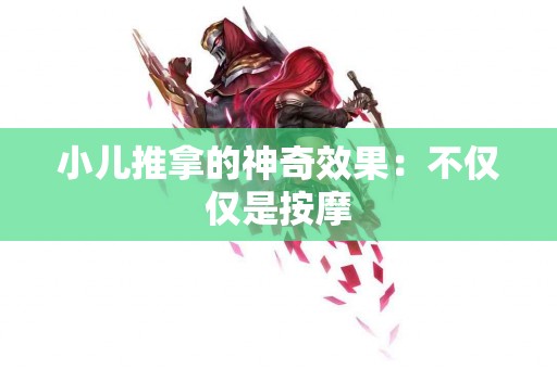 小儿推拿的神奇效果：不仅仅是按摩