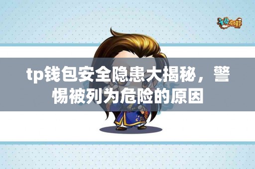 tp钱包安全隐患大揭秘，警惕被列为危险的原因