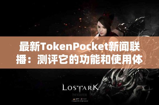 最新TokenPocket新闻联播：测评它的功能和使用体验