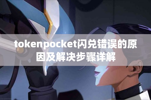 tokenpocket闪兑错误的原因及解决步骤详解