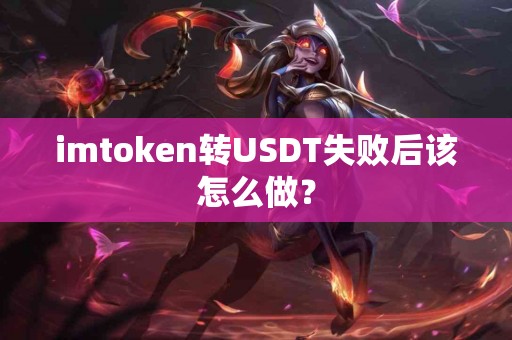 imtoken转USDT失败后该怎么做？