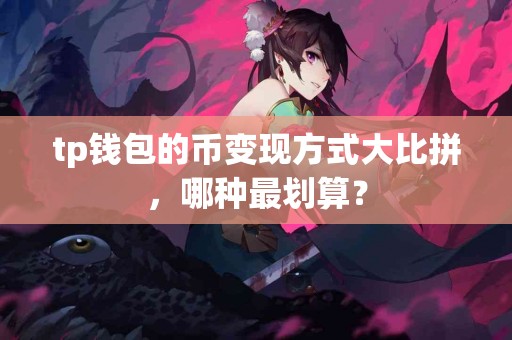 tp钱包的币变现方式大比拼，哪种最划算？