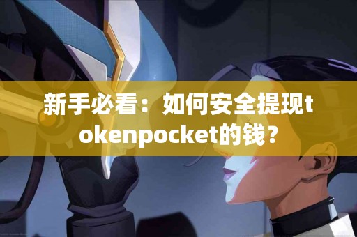 新手必看：如何安全提现tokenpocket的钱？