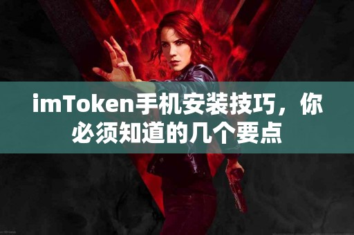 imToken手机安装技巧，你必须知道的几个要点