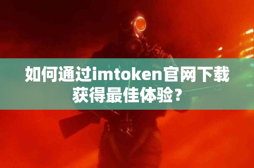 如何通过imtoken官网下载获得最佳体验？