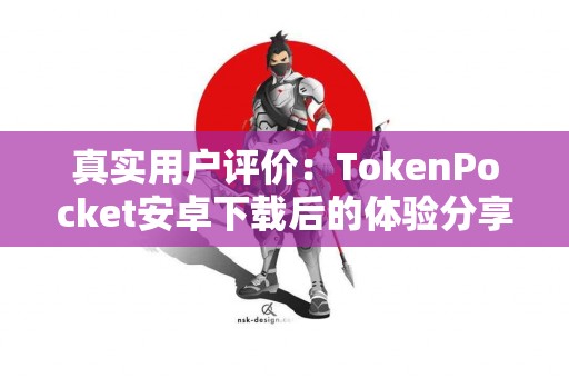 真实用户评价：TokenPocket安卓下载后的体验分享
