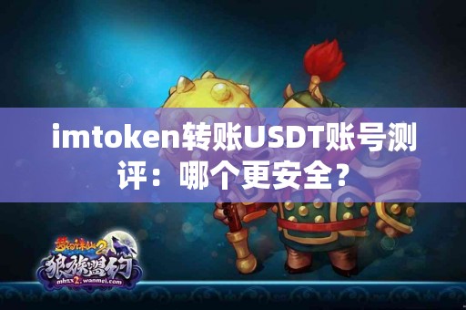 imtoken转账USDT账号测评：哪个更安全？