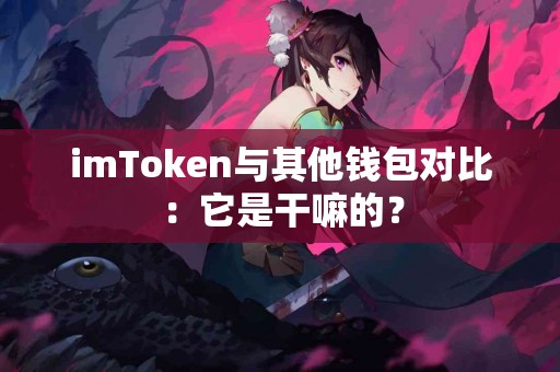imToken与其他钱包对比：它是干嘛的？