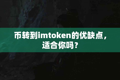 币转到imtoken的优缺点，适合你吗？