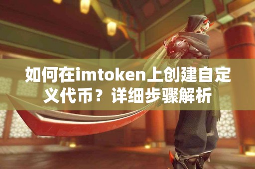 如何在imtoken上创建自定义代币？详细步骤解析