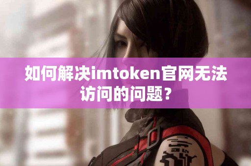如何解决imtoken官网无法访问的问题？