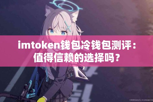 imtoken钱包冷钱包测评：值得信赖的选择吗？