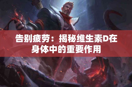 告别疲劳：揭秘维生素D在身体中的重要作用