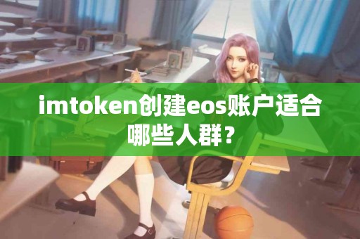 imtoken创建eos账户适合哪些人群？