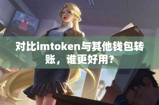 对比imtoken与其他钱包转账，谁更好用？