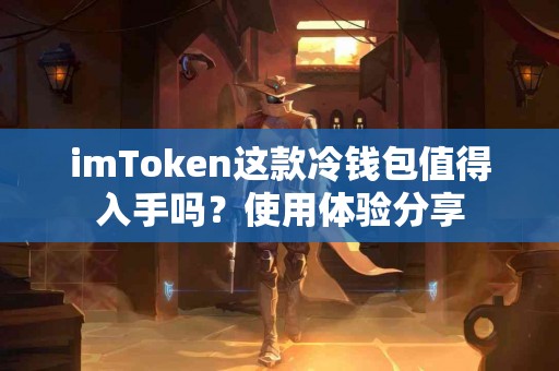 imToken这款冷钱包值得入手吗？使用体验分享