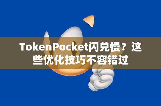 TokenPocket闪兑慢？这些优化技巧不容错过