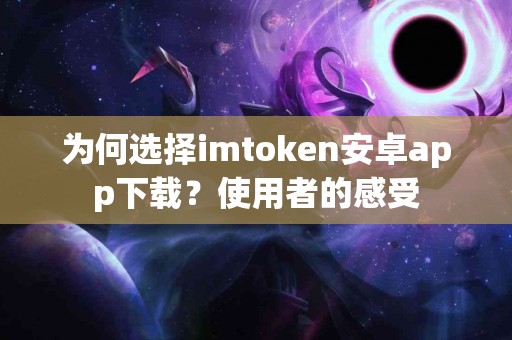 为何选择imtoken安卓app下载？使用者的感受