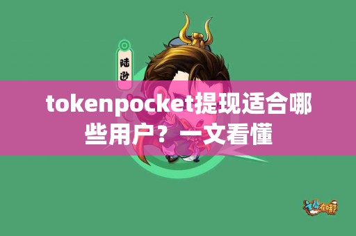 tokenpocket提现适合哪些用户？一文看懂