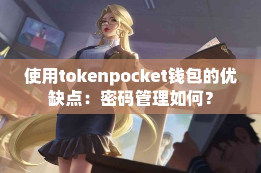 使用tokenpocket钱包的优缺点：密码管理如何？
