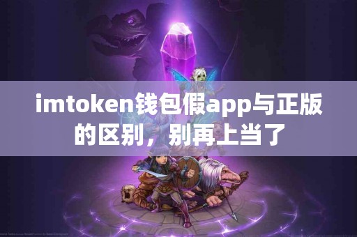 imtoken钱包假app与正版的区别，别再上当了