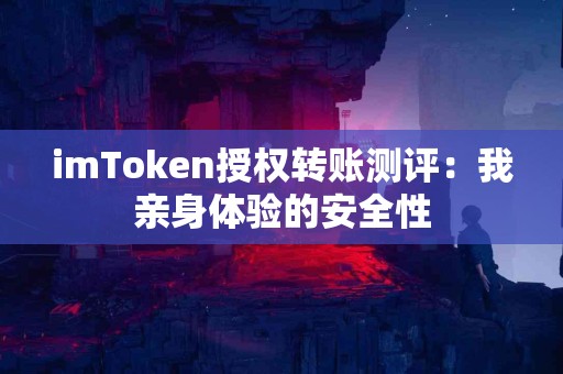 imToken授权转账测评：我亲身体验的安全性