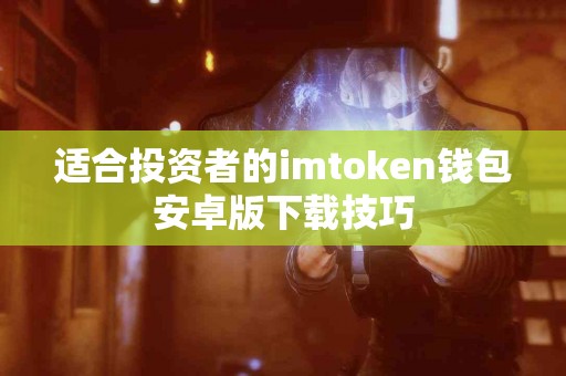 适合投资者的imtoken钱包安卓版下载技巧