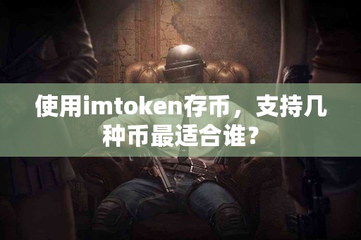 使用imtoken存币，支持几种币最适合谁？