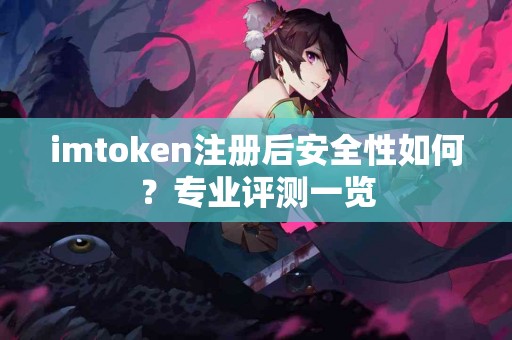 imtoken注册后安全性如何？专业评测一览