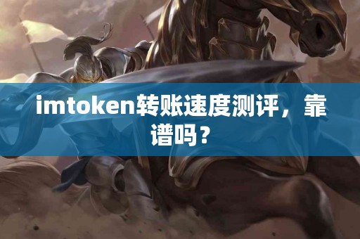 imtoken转账速度测评，靠谱吗？