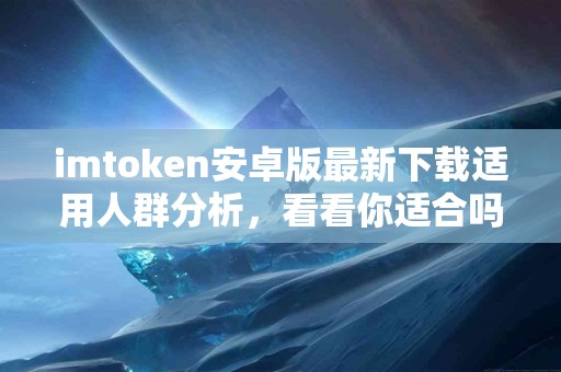 imtoken安卓版最新下载适用人群分析，看看你适合吗